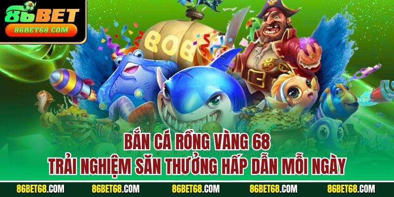 Bắn cá rồng vàng 68 - Trải nghiệm săn thưởng hấp dẫn mỗi ngày Bắn cá rồng vàng 68 - Trải nghiệm săn thưởng hấp dẫn mỗi ngày