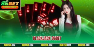 Blackjack 86Bet - Game Bài Kinh Điển Với Luật Chơi Minh Bạch