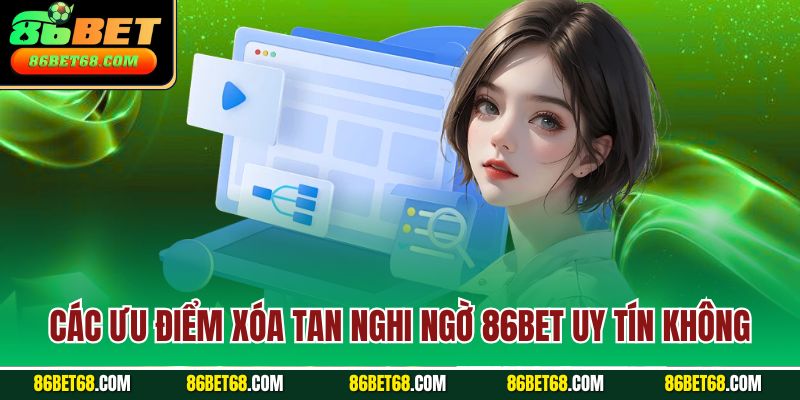 Các ưu điểm xóa tan nghi ngờ 86BET uy tín không