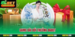 Game Bài Đổi Thưởng 86BET - Trải Nghiệm Cược Online Đỉnh Cao