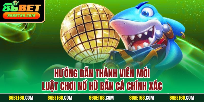 Hướng dẫn thành viên mới luật chơi nổ hũ bắn cá chính xác Hướng dẫn thành viên mới luật chơi nổ hũ bắn cá chính xác