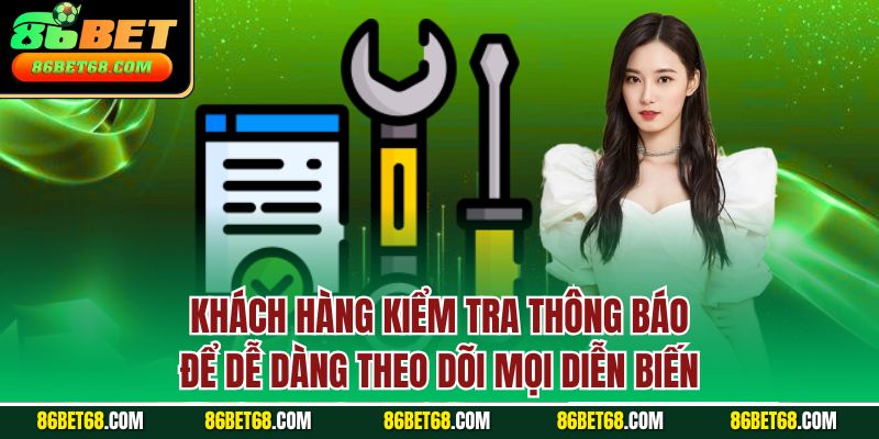 Khách hàng kiểm tra thông báo để dễ dàng theo dõi mọi diễn biến Khách hàng kiểm tra thông báo để dễ dàng theo dõi mọi diễn biến