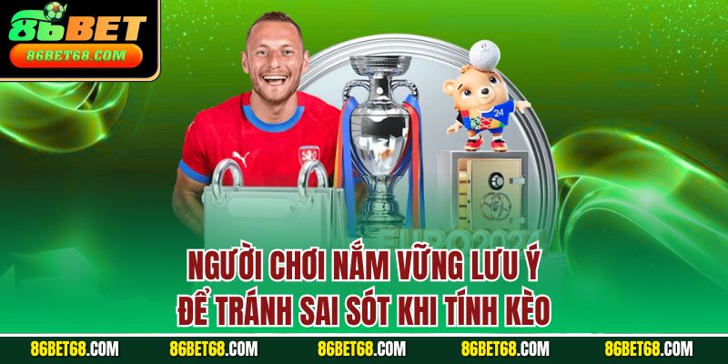 Người chơi nắm vững lưu ý để tránh sai sót khi tính kèo