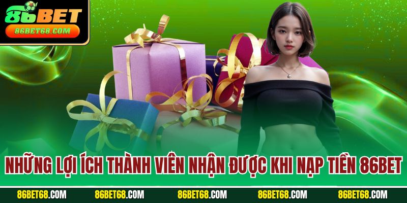 Những lợi ích thành viên nhận được khi nạp tiền 86Bet Những lợi ích thành viên nhận được khi nạp tiền 86Bet