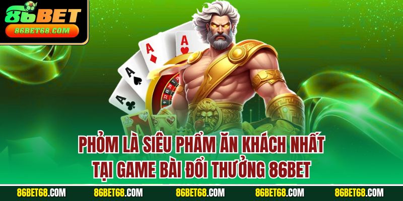 Phỏm là siêu phẩm ăn khách nhất tại game bài đổi thưởng 86BET Phỏm là siêu phẩm ăn khách nhất tại game bài đổi thưởng 86BET