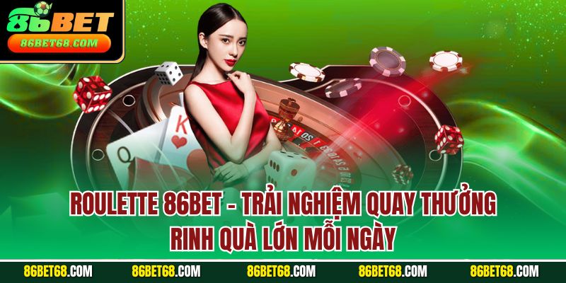 Roulette 86BET - Trải nghiệm quay thưởng rinh quà lớn mỗi ngày