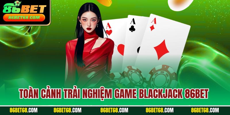 Toàn cảnh trải nghiệm game Blackjack 86Bet 