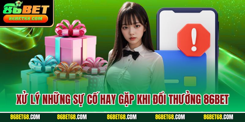 Xử lý những sự cố hay gặp khi đổi thưởng 86Bet